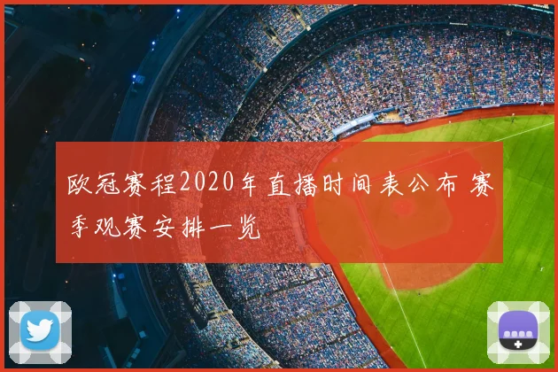 欧冠赛程2020年直播时间表公布 赛季观赛安排一览