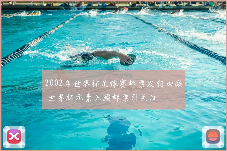 2002年世界杯足球赛邮票发行回顾 世界杯元素入藏邮票引关注