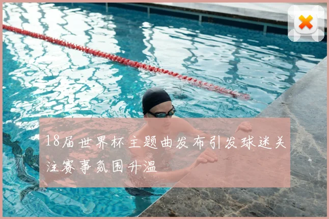 18届世界杯主题曲发布引发球迷关注赛事氛围升温