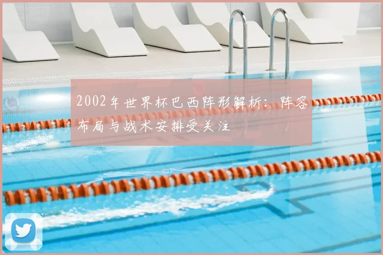 2002年世界杯巴西阵形解析：阵容布局与战术安排受关注