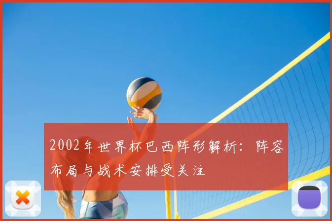 2002年世界杯巴西阵形解析：阵容布局与战术安排受关注